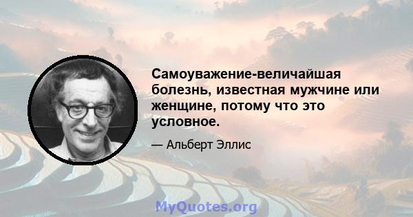 Самоуважение-величайшая болезнь, известная мужчине или женщине, потому что это условное.