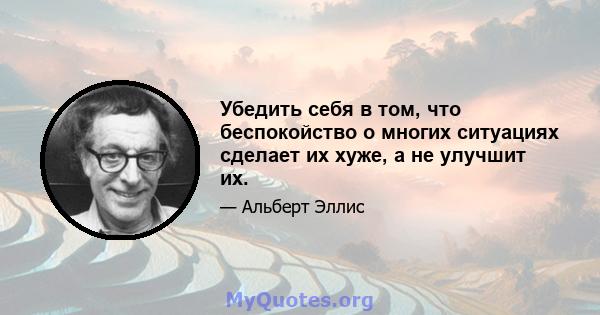 Убедить себя в том, что беспокойство о многих ситуациях сделает их хуже, а не улучшит их.