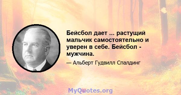 Бейсбол дает ... растущий мальчик самостоятельно и уверен в себе. Бейсбол - мужчина.