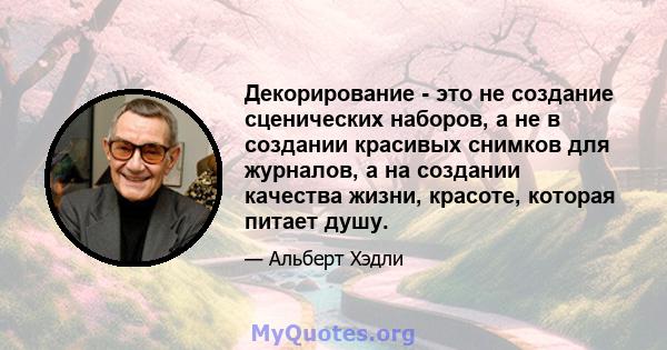 Декорирование - это не создание сценических наборов, а не в создании красивых снимков для журналов, а на создании качества жизни, красоте, которая питает душу.