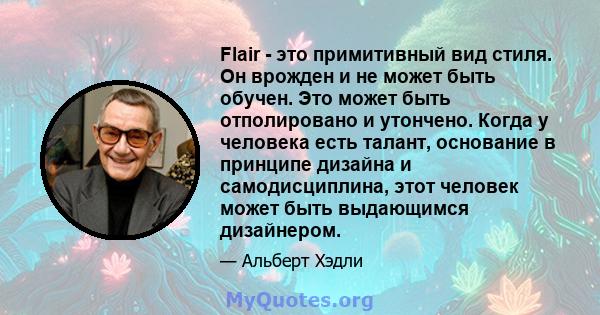 Flair - это примитивный вид стиля. Он врожден и не может быть обучен. Это может быть отполировано и утончено. Когда у человека есть талант, основание в принципе дизайна и самодисциплина, этот человек может быть