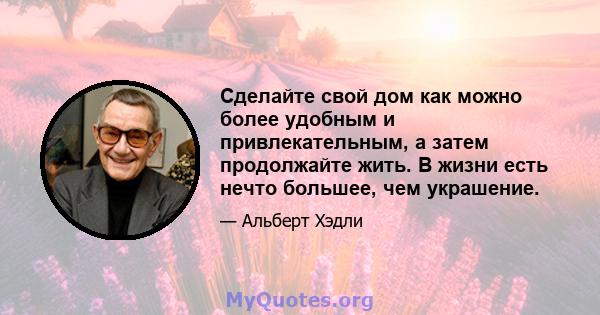 Сделайте свой дом как можно более удобным и привлекательным, а затем продолжайте жить. В жизни есть нечто большее, чем украшение.