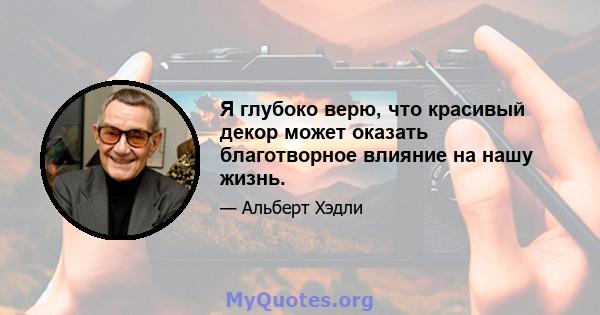 Я глубоко верю, что красивый декор может оказать благотворное влияние на нашу жизнь.