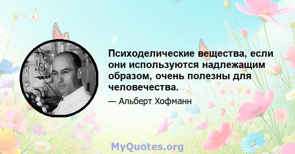 Психоделические вещества, если они используются надлежащим образом, очень полезны для человечества.