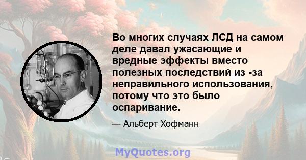 Во многих случаях ЛСД на самом деле давал ужасающие и вредные эффекты вместо полезных последствий из -за неправильного использования, потому что это было оспаривание.