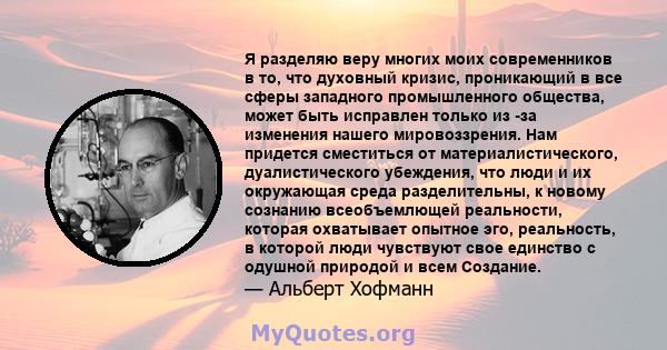 Я разделяю веру многих моих современников в то, что духовный кризис, проникающий в все сферы западного промышленного общества, может быть исправлен только из -за изменения нашего мировоззрения. Нам придется сместиться