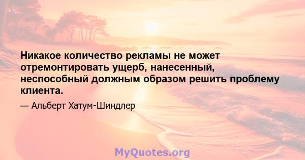 Никакое количество рекламы не может отремонтировать ущерб, нанесенный, неспособный должным образом решить проблему клиента.