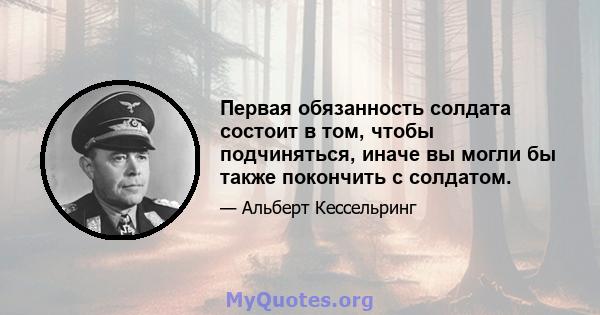 Первая обязанность солдата состоит в том, чтобы подчиняться, иначе вы могли бы также покончить с солдатом.