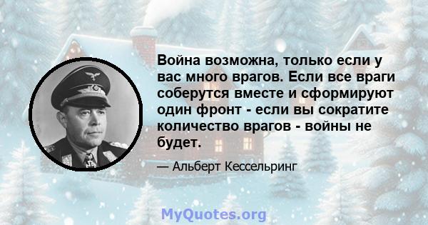 Война возможна, только если у вас много врагов. Если все враги соберутся вместе и сформируют один фронт - если вы сократите количество врагов - войны не будет.