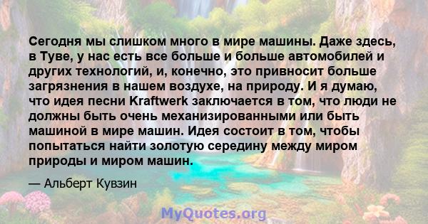 Сегодня мы слишком много в мире машины. Даже здесь, в Туве, у нас есть все больше и больше автомобилей и других технологий, и, конечно, это привносит больше загрязнения в нашем воздухе, на природу. И я думаю, что идея