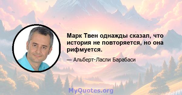 Марк Твен однажды сказал, что история не повторяется, но она рифмуется.