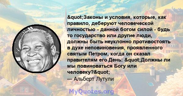 "Законы и условия, которые, как правило, деберуют человеческой личностью - данной богом силой - будь то государство или другие люди, должны быть неуклонно противостоять в духе неповиновения, проявленного святым