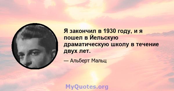 Я закончил в 1930 году, и я пошел в Йельскую драматическую школу в течение двух лет.