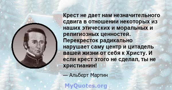 Крест не дает нам незначительного сдвига в отношении некоторых из наших этических и моральных и религиозных ценностей. Перекресток радикально нарушает саму центр и цитадель вашей жизни от себя к Христу. И если крест