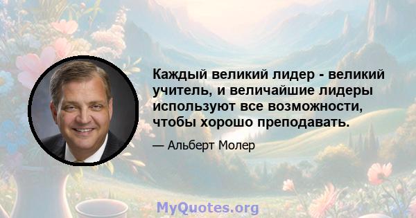 Каждый великий лидер - великий учитель, и величайшие лидеры используют все возможности, чтобы хорошо преподавать.