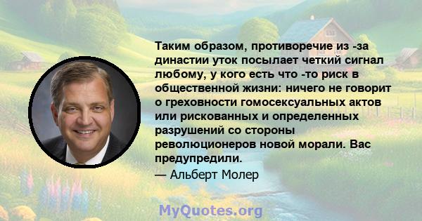 Таким образом, противоречие из -за династии уток посылает четкий сигнал любому, у кого есть что -то риск в общественной жизни: ничего не говорит о греховности гомосексуальных актов или рискованных и определенных