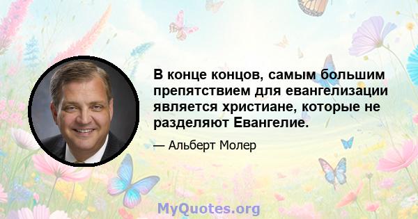 В конце концов, самым большим препятствием для евангелизации является христиане, которые не разделяют Евангелие.