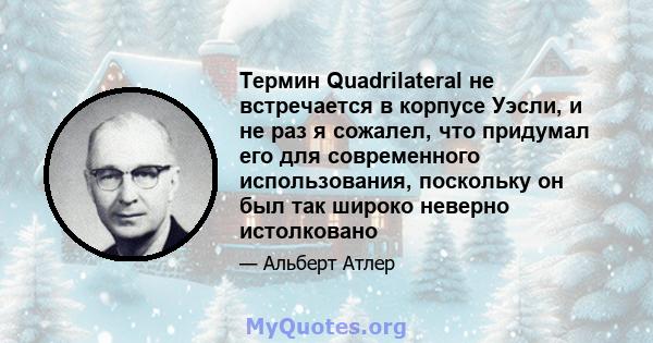 Термин Quadrilateral не встречается в корпусе Уэсли, и не раз я сожалел, что придумал его для современного использования, поскольку он был так широко неверно истолковано