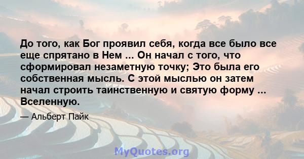 До того, как Бог проявил себя, когда все было все еще спрятано в Нем ... Он начал с того, что сформировал незаметную точку; Это была его собственная мысль. С этой мыслью он затем начал строить таинственную и святую