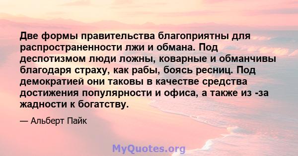 Две формы правительства благоприятны для распространенности лжи и обмана. Под деспотизмом люди ложны, коварные и обманчивы благодаря страху, как рабы, боясь ресниц. Под демократией они таковы в качестве средства