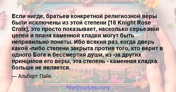 Если нигде, братьев конкретной религиозной веры были исключены из этой степени [18 Knight Rose Croix], это просто показывает, насколько серьезной целей и плана каменной кладки могут быть неправильно поняты. Ибо всякий