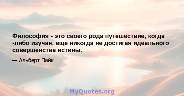 Философия - это своего рода путешествие, когда -либо изучая, еще никогда не достигая идеального совершенства истины.