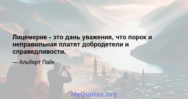 Лицемерие - это дань уважения, что порок и неправильная платят добродетели и справедливости.