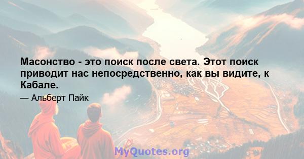 Масонство - это поиск после света. Этот поиск приводит нас непосредственно, как вы видите, к Кабале.