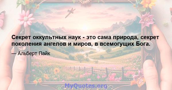 Секрет оккультных наук - это сама природа, секрет поколения ангелов и миров, в всемогущих Бога.