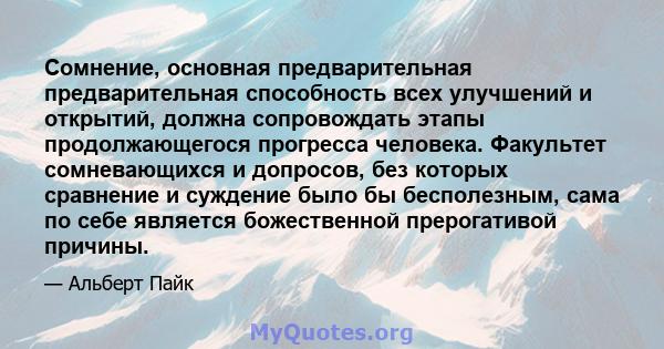 Сомнение, основная предварительная предварительная способность всех улучшений и открытий, должна сопровождать этапы продолжающегося прогресса человека. Факультет сомневающихся и допросов, без которых сравнение и