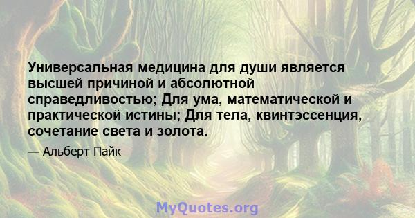 Универсальная медицина для души является высшей причиной и абсолютной справедливостью; Для ума, математической и практической истины; Для тела, квинтэссенция, сочетание света и золота.