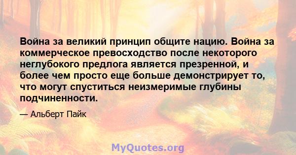 Война за великий принцип общите нацию. Война за коммерческое превосходство после некоторого неглубокого предлога является презренной, и более чем просто еще больше демонстрирует то, что могут спуститься неизмеримые