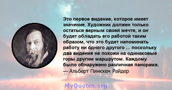 Это первое видение, которое имеет значение. Художник должен только остаться верным своей мечте, и он будет обладать его работой таким образом, что это будет напоминать работу ни одного другого ... поскольку два видения