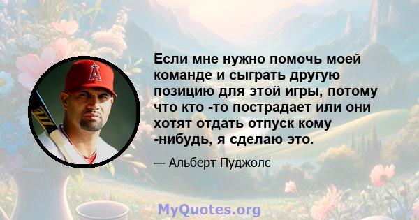 Если мне нужно помочь моей команде и сыграть другую позицию для этой игры, потому что кто -то пострадает или они хотят отдать отпуск кому -нибудь, я сделаю это.