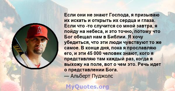 Если они не знают Господа, я призываю их искать и открыть их сердца и глаза. Если что -то случится со мной завтра, я пойду на небеса, и это точно, потому что Бог обещал нам в Библии. Я хочу убедиться, что эти люди