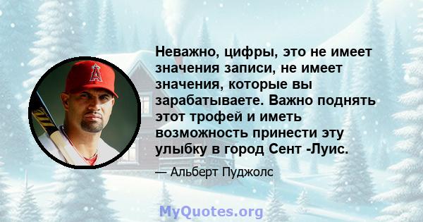 Неважно, цифры, это не имеет значения записи, не имеет значения, которые вы зарабатываете. Важно поднять этот трофей и иметь возможность принести эту улыбку в город Сент -Луис.