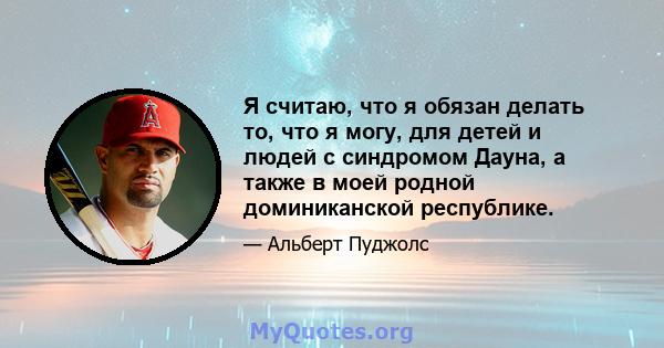 Я считаю, что я обязан делать то, что я могу, для детей и людей с синдромом Дауна, а также в моей родной доминиканской республике.