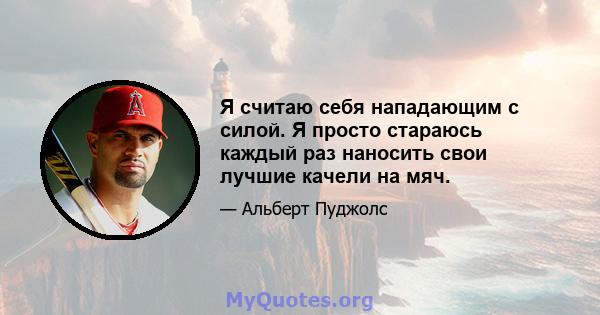 Я считаю себя нападающим с силой. Я просто стараюсь каждый раз наносить свои лучшие качели на мяч.