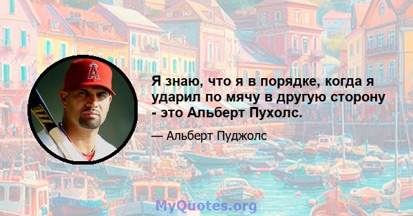 Я знаю, что я в порядке, когда я ударил по мячу в другую сторону - это Альберт Пухолс.