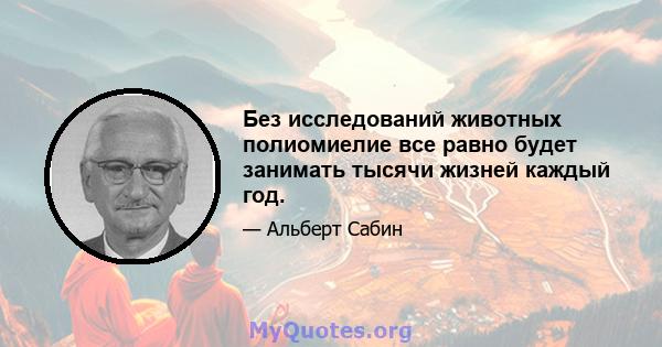 Без исследований животных полиомиелие все равно будет занимать тысячи жизней каждый год.