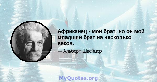 Африканец - мой брат, но он мой младший брат на несколько веков.