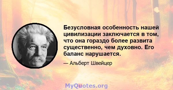 Безусловная особенность нашей цивилизации заключается в том, что она гораздо более развита существенно, чем духовно. Его баланс нарушается.