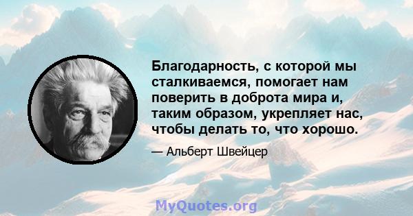 Благодарность, с которой мы сталкиваемся, помогает нам поверить в доброта мира и, таким образом, укрепляет нас, чтобы делать то, что хорошо.