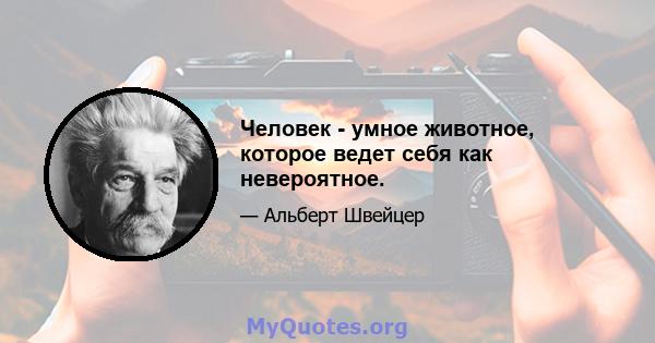 Человек - умное животное, которое ведет себя как невероятное.