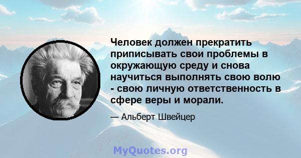 Человек должен прекратить приписывать свои проблемы в окружающую среду и снова научиться выполнять свою волю - свою личную ответственность в сфере веры и морали.