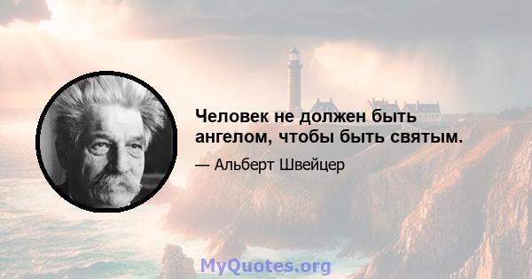 Человек не должен быть ангелом, чтобы быть святым.