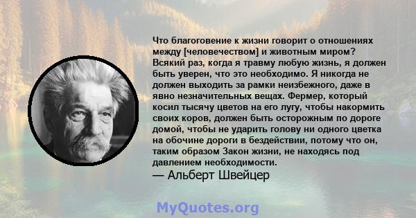 Что благоговение к жизни говорит о отношениях между [человечеством] и животным миром? Всякий раз, когда я травму любую жизнь, я должен быть уверен, что это необходимо. Я никогда не должен выходить за рамки неизбежного,