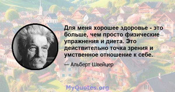 Для меня хорошее здоровье - это больше, чем просто физические упражнения и диета. Это действительно точка зрения и умственное отношение к себе.