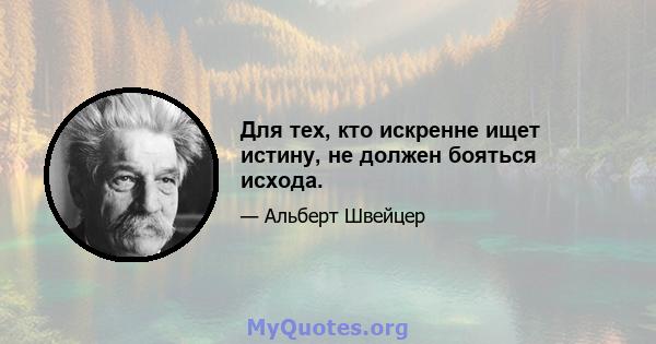 Для тех, кто искренне ищет истину, не должен бояться исхода.