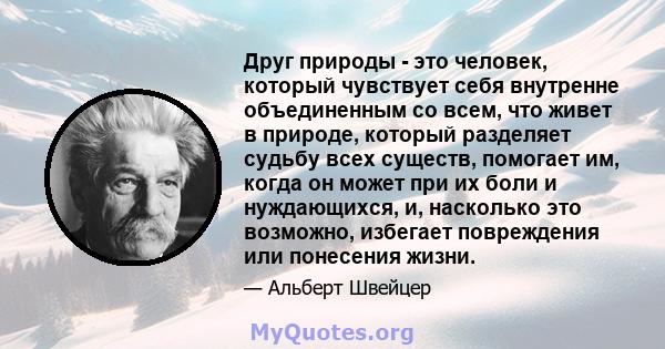 Друг природы - это человек, который чувствует себя внутренне объединенным со всем, что живет в природе, который разделяет судьбу всех существ, помогает им, когда он может при их боли и нуждающихся, и, насколько это